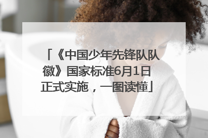 《中国少年先锋队队徽》国家标准6月1日正式实施，一图读懂