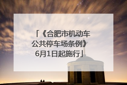 《合肥市机动车公共停车场条例》6月1日起施行