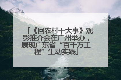 《回农村干大事》观影推介会在广州举办，展现广东省“百千万工程”生动实践