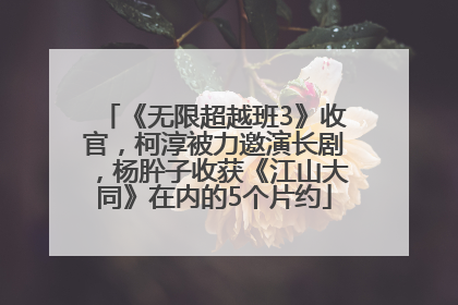 《无限超越班3》收官，柯淳被力邀演长剧，杨肸子收获《江山大同》在内的5个片约
