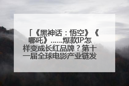 《黑神话：悟空》《哪吒》……爆款IP怎样变成长红品牌？第十一届全球电影产业链发展论坛举行