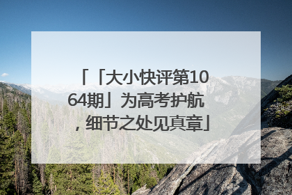 「大小快评第1064期」为高考护航，细节之处见真章