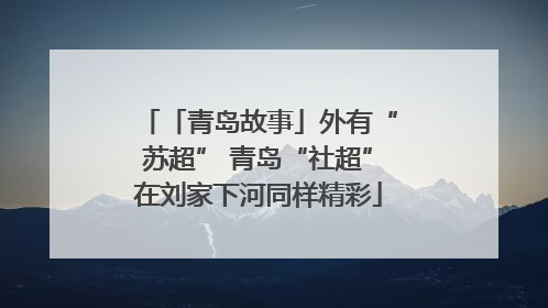 「青岛故事」外有“苏超” 青岛“社超”在刘家下河同样精彩
