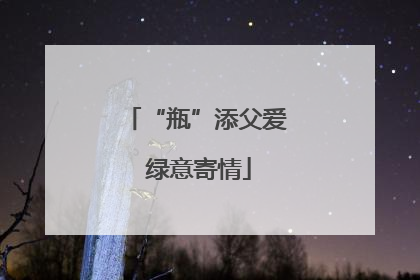 “瓶”添父爱 绿意寄情