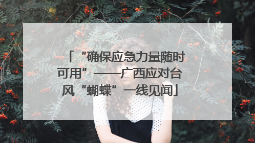 “确保应急力量随时可用”——广西应对台风“蝴蝶”一线见闻