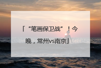 “笔画保卫战”！今晚，常州vs南京