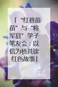 “红巷苗苗”与“将军县”学子笔友会：以信为桥共读红色故事