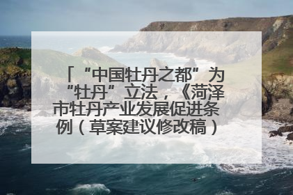 “中国牡丹之都”为“牡丹”立法，《菏泽市牡丹产业发展促进条例（草案建议修改稿）》公开征求意见