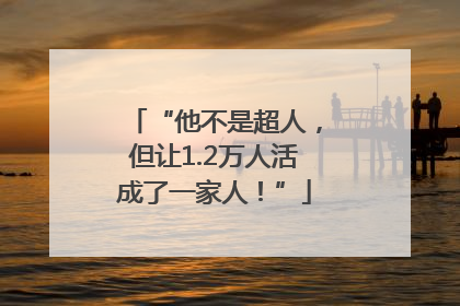 “他不是超人，但让1.2万人活成了一家人！”