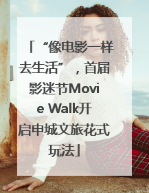 “像电影一样去生活”，首届影迷节Movie Walk开启申城文旅花式玩法