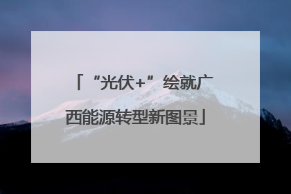 “光伏+”绘就广西能源转型新图景
