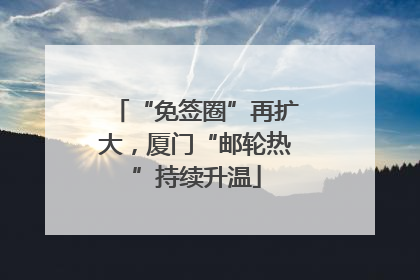 “免签圈”再扩大，厦门“邮轮热”持续升温