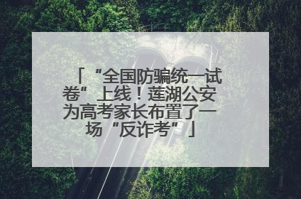 “全国防骗统一试卷”上线！莲湖公安为高考家长布置了一场“反诈考”