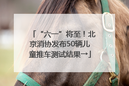 “六一”将至！北京消协发布50辆儿童推车测试结果→