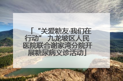 “关爱糖友·我们在行动” 九龙坡区人民医院联合谢家湾分院开展糖尿病义诊活动