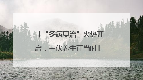 “冬病夏治”火热开启，三伏养生正当时