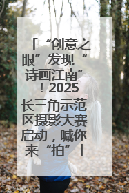 “创意之眼”发现“诗画江南”！2025长三角示范区摄影大赛启动，喊你来“拍”