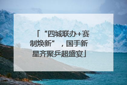“四城联办+赛制焕新”，国手新星齐聚乒超盛宴