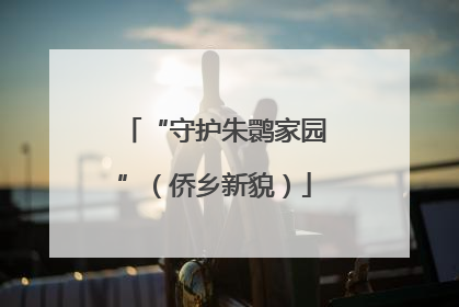 “守护朱鹮家园”（侨乡新貌）