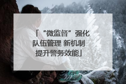 “微监督”强化队伍管理 新机制提升警务效能