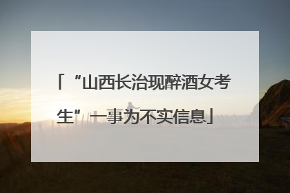 “山西长治现醉酒女考生”一事为不实信息