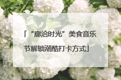 “廊洽时光”美食音乐节解锁潮酷打卡方式