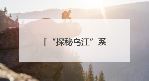 “探秘乌江”系列报道之乌江档案：乌江地理概况