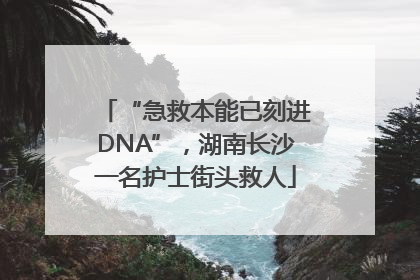 “急救本能已刻进DNA”，湖南长沙一名护士街头救人