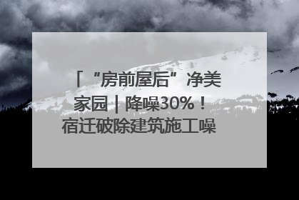 “房前屋后”净美家园｜降噪30%！宿迁破除建筑施工噪声扰民难题