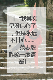 “我其实早没信心了，但是永远不甘心……”，范志毅昨晚一度语塞