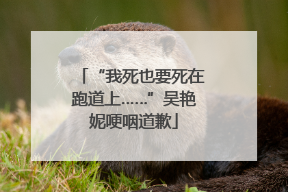 “我死也要死在跑道上……”吴艳妮哽咽道歉