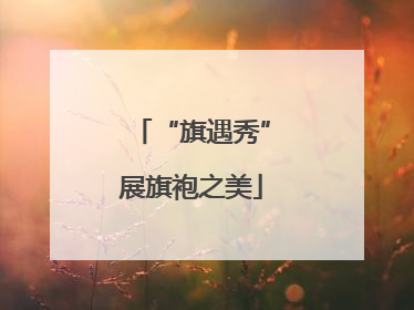 “旗遇秀”展旗袍之美