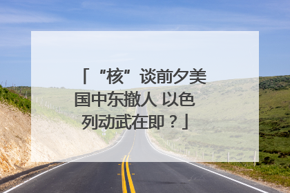 “核”谈前夕美国中东撤人 以色列动武在即？