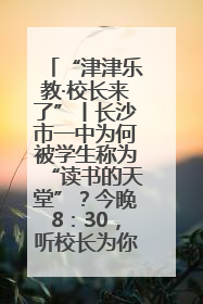 “津津乐教·校长来了”丨长沙市一中为何被学生称为“读书的天堂”？今晚8：30，听校长为你揭秘背后的秘密