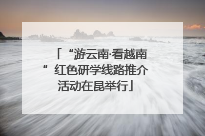 “游云南·看越南”红色研学线路推介活动在昆举行