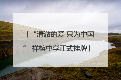 “清澈的爱 只为中国” 祥榕中学正式挂牌