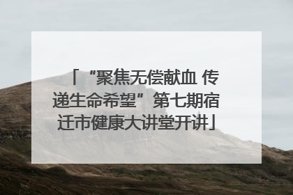 “聚焦无偿献血 传递生命希望”第七期宿迁市健康大讲堂开讲