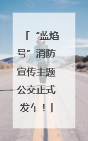 “蓝焰号”消防宣传主题公交正式发车！