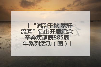 “词韵千秋 稼轩流芳”铅山开展纪念辛弃疾诞辰885周年系列活动（图）