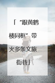 “跟黄鹤楼同框”带火多条文旅街巷
