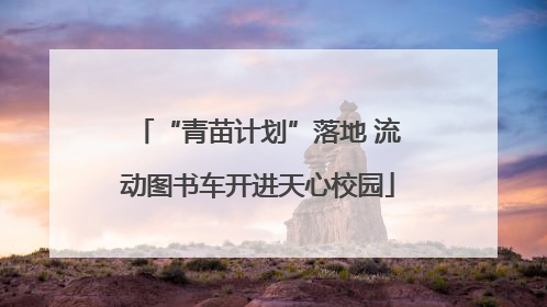 “青苗计划”落地 流动图书车开进天心校园