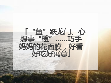 “鱼”跃龙门、心想事“橙”……巧手妈妈的花面膜，好看好吃好寓意