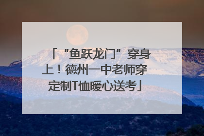 “鱼跃龙门”穿身上！德州一中老师穿定制T恤暖心送考