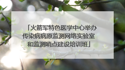 火箭军特色医学中心举办传染病病原监测网络实验室和监测哨点建设培训班