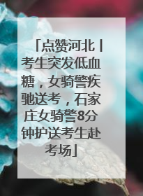 点赞河北丨考生突发低血糖，女骑警疾驰送考，石家庄女骑警8分钟护送考生赴考场