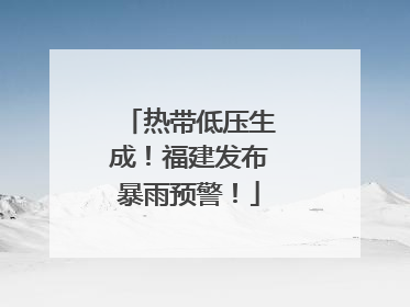 热带低压生成！福建发布暴雨预警！