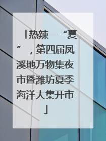 热辣一“夏”，第四届凤溪地万物集夜市暨潍坊夏季海洋大集开市
