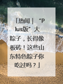 热闻｜“Plus版”大粽子，长得像板砖！这些山东特色粽子你吃过吗？