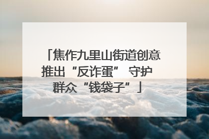 焦作九里山街道创意推出“反诈蛋” 守护群众“钱袋子”