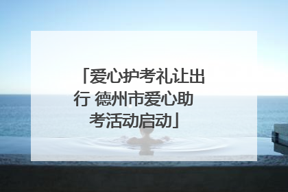 爱心护考礼让出行 德州市爱心助考活动启动